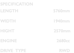 SPECIFICATION LENGTH 5760mm WIDTH 1940mm HIGHT 2570mm ENGINE 2680cc DRIVE TYPE RWD