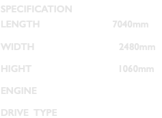 SPECIFICATION LENGTH 7040mm WIDTH 2480mm HIGHT 1060mm ENGINE DRIVE TYPE 