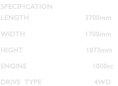 SPECIFICATION LENGTH 3700mm WIDTH 1700mm HIGHT 1873mm ENGINE 1000cc DRIVE TYPE 4WD