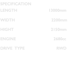 SPECIFICATION LENGTH 13000mm WIDTH 2200mm HIGHT 2150mm ENGINE 2680cc DRIVE TYPE RWD 